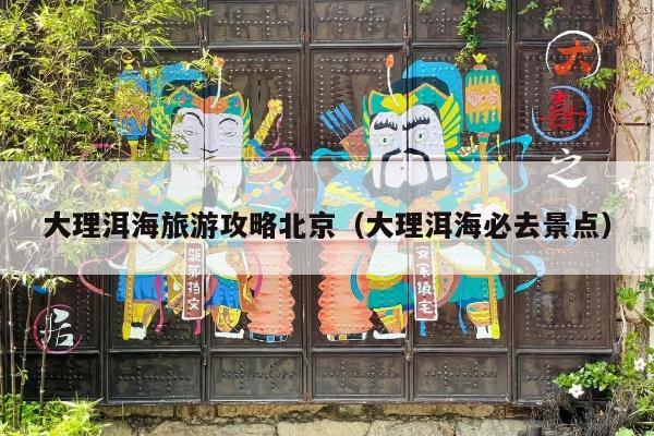 大理洱海旅游攻略北京（大理洱海必去景点）