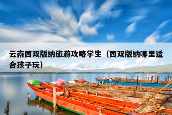 云南西双版纳旅游攻略学生（西双版纳哪里适合孩子玩）