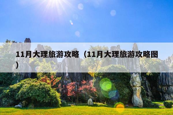 11月大理旅游攻略（11月大理旅游攻略图）