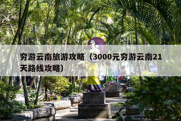 穷游云南旅游攻略（3000元穷游云南21天路线攻略）