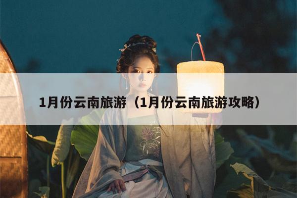 1月份云南旅游（1月份云南旅游攻略）