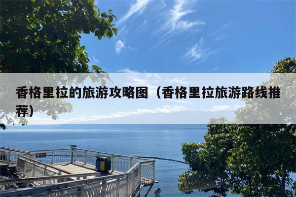 香格里拉的旅游攻略图（香格里拉旅游路线推荐）