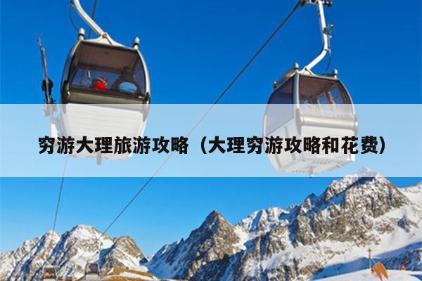 穷游大理旅游攻略（大理穷游攻略和花费）