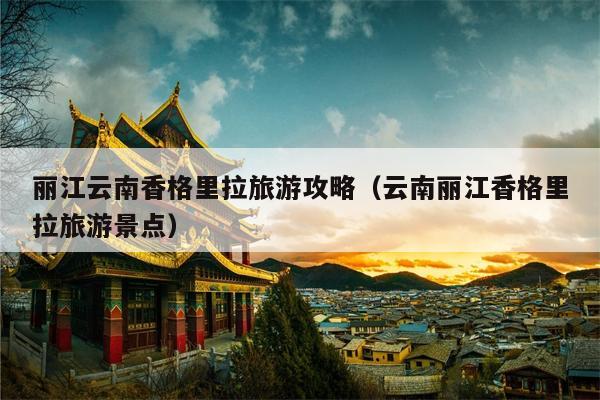 丽江云南香格里拉旅游攻略（云南丽江香格里拉旅游景点）