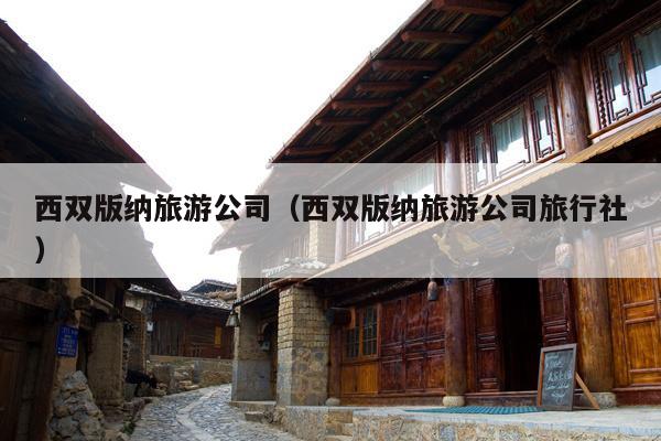 西双版纳旅游公司（西双版纳旅游公司旅行社）