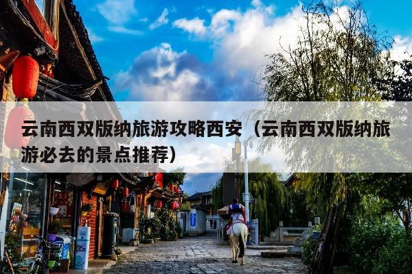 云南西双版纳旅游攻略西安（云南西双版纳旅游必去的景点推荐）