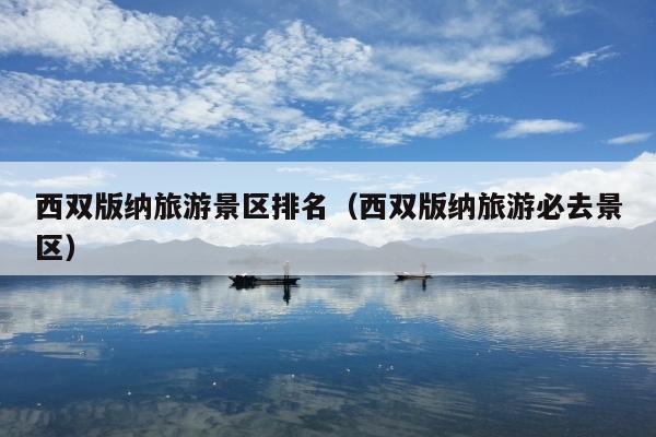西双版纳旅游景区排名（西双版纳旅游必去景区）