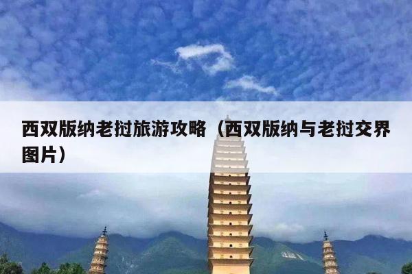 西双版纳老挝旅游攻略（西双版纳与老挝交界图片）
