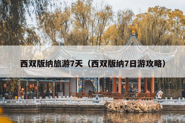 西双版纳旅游7天（西双版纳7日游攻略）