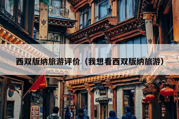 西双版纳旅游评价（我想看西双版纳旅游）