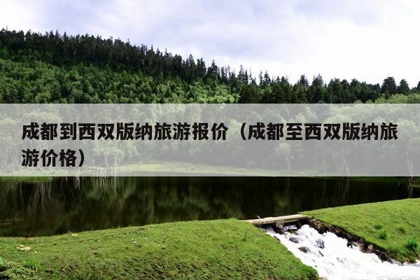 成都到西双版纳旅游报价（成都至西双版纳旅游价格）