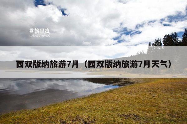 西双版纳旅游7月（西双版纳旅游7月天气）