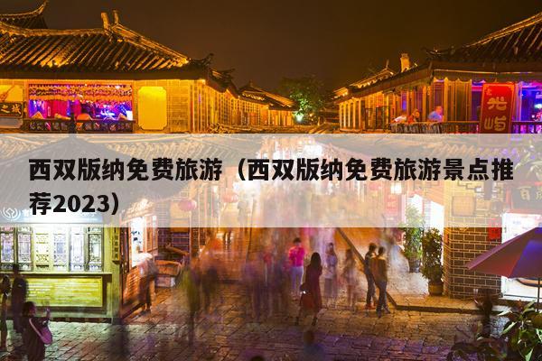 西双版纳免费旅游（西双版纳免费旅游景点推荐2023）