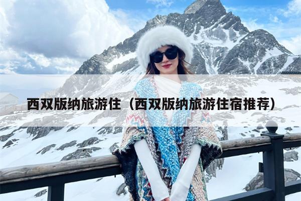 西双版纳旅游住（西双版纳旅游住宿推荐）
