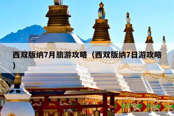 西双版纳7月旅游攻略（西双版纳7日游攻略）