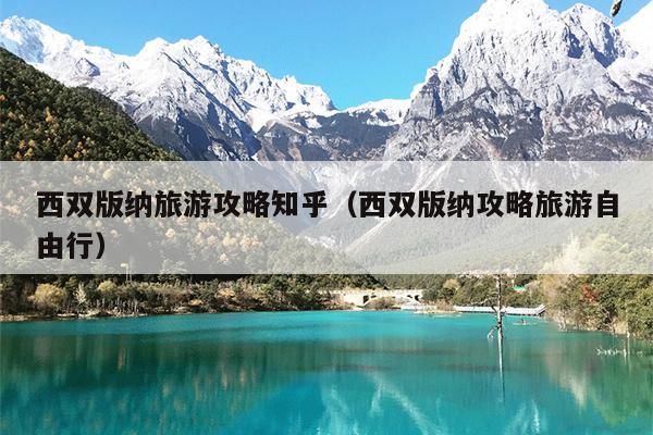 西双版纳旅游攻略知乎（西双版纳攻略旅游自由行）