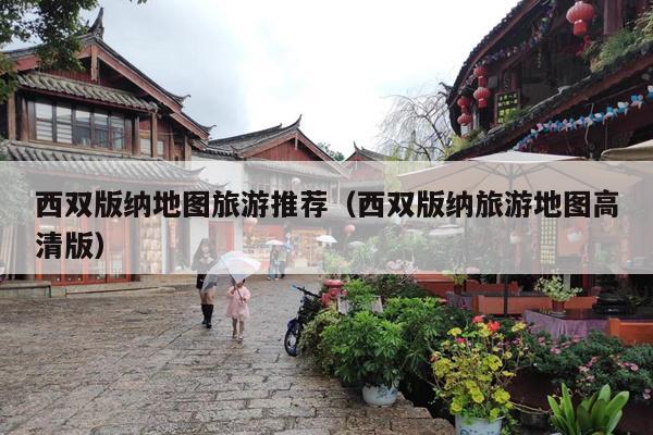 西双版纳地图旅游推荐（西双版纳旅游地图高清版）