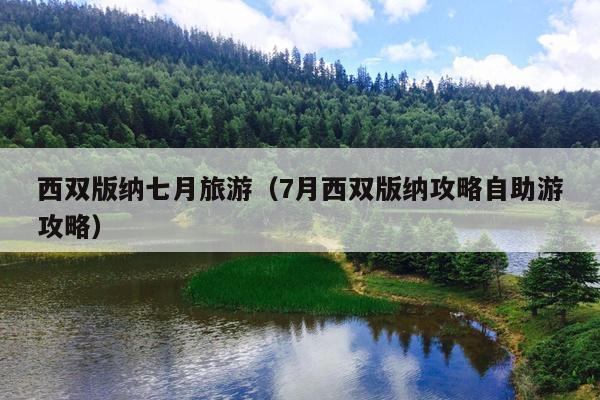 西双版纳七月旅游（7月西双版纳攻略自助游攻略）