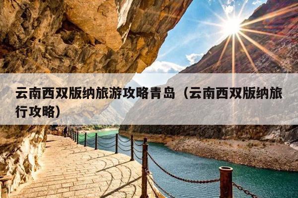 云南西双版纳旅游攻略青岛（云南西双版纳旅行攻略）