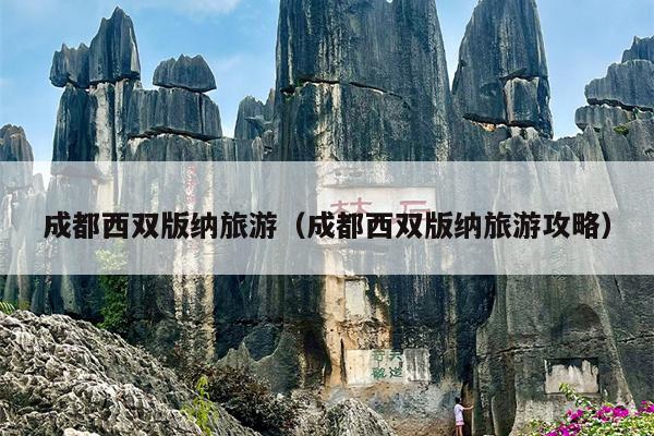 成都西双版纳旅游（成都西双版纳旅游攻略）