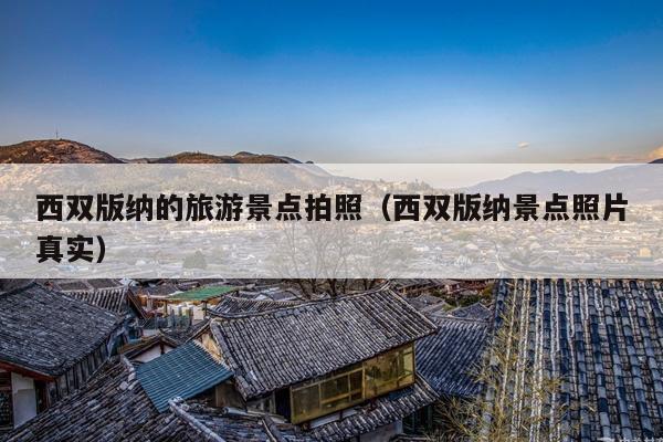 西双版纳的旅游景点拍照（西双版纳景点照片真实）