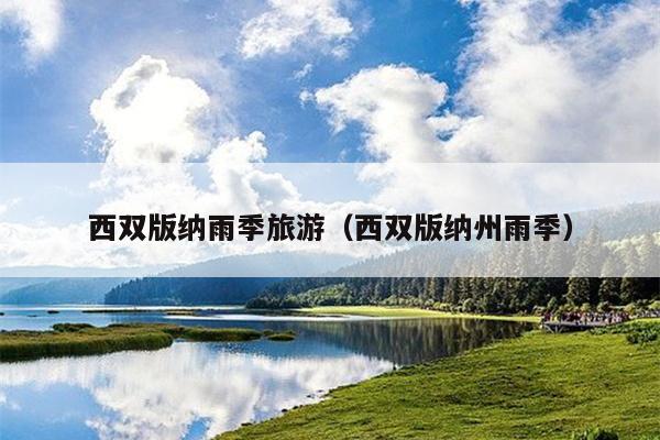 西双版纳雨季旅游（西双版纳州雨季）