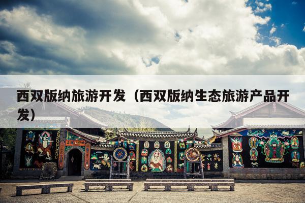 西双版纳旅游开发（西双版纳生态旅游产品开发）