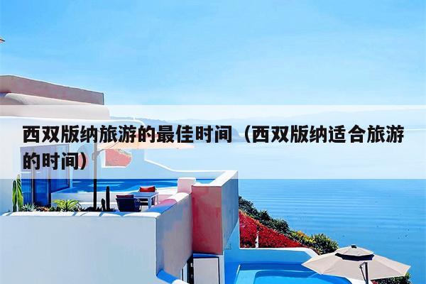 西双版纳旅游的最佳时间（西双版纳适合旅游的时间）