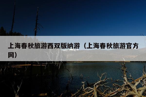 上海春秋旅游西双版纳游（上海春秋旅游官方网）