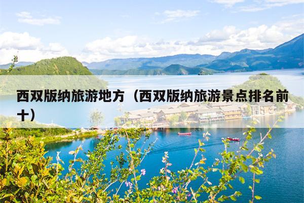 西双版纳旅游地方（西双版纳旅游景点排名前十）