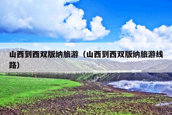 山西到西双版纳旅游（山西到西双版纳旅游线路）