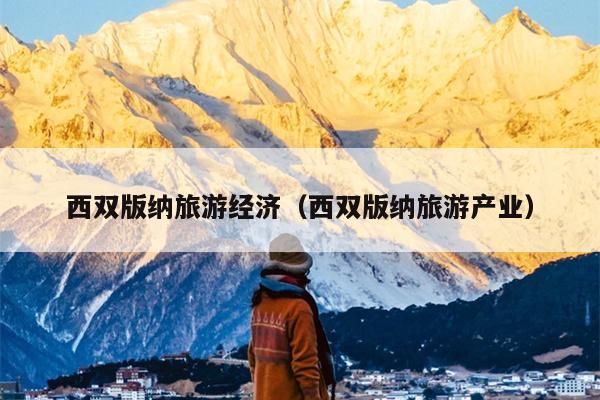 西双版纳旅游经济（西双版纳旅游产业）