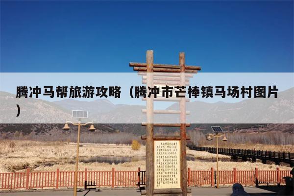 腾冲马帮旅游攻略（腾冲市芒棒镇马场村图片）