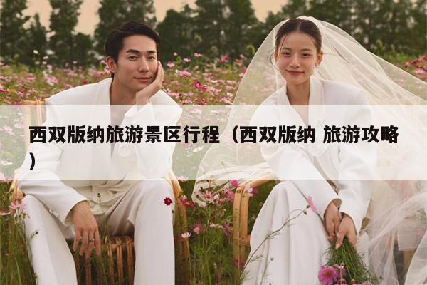 西双版纳旅游景区行程（西双版纳 旅游攻略）