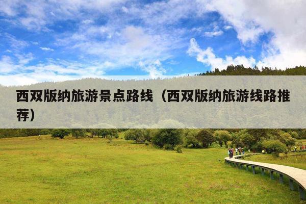 西双版纳旅游景点路线（西双版纳旅游线路推荐）