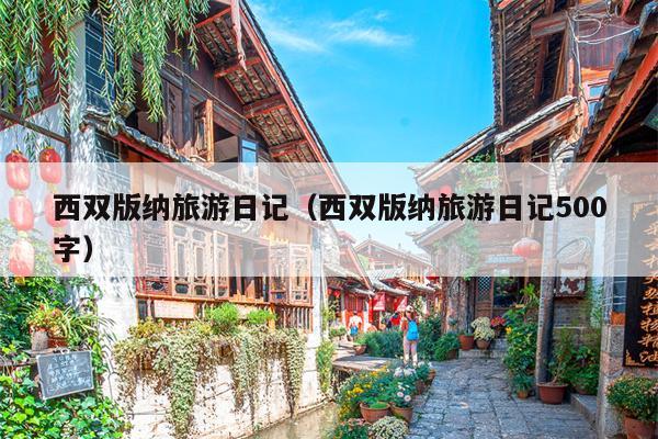 西双版纳旅游日记（西双版纳旅游日记500字）