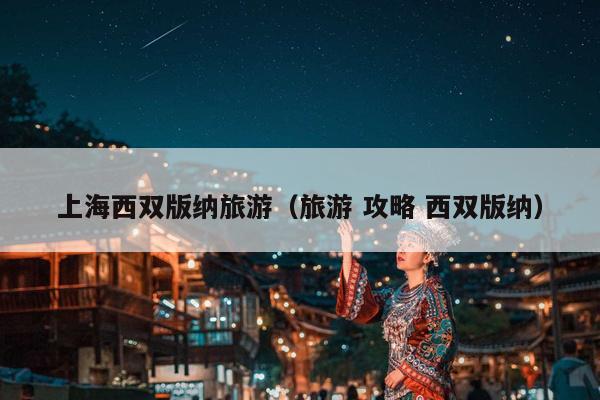 上海西双版纳旅游（旅游 攻略 西双版纳）