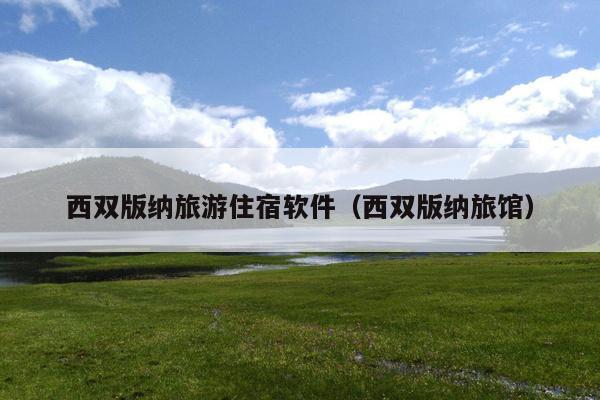 西双版纳旅游住宿软件（西双版纳旅馆）