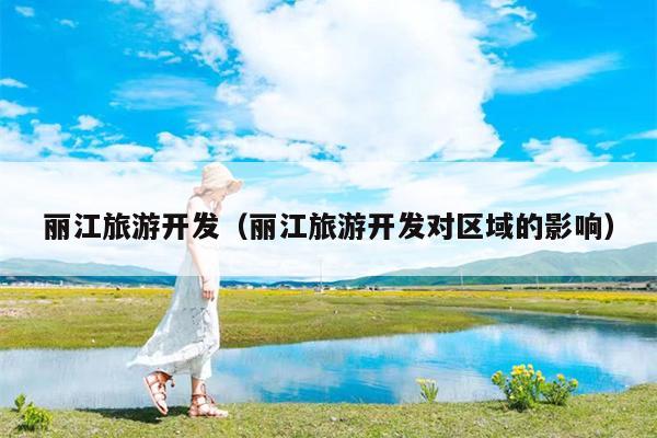丽江旅游开发（丽江旅游开发对区域的影响）
