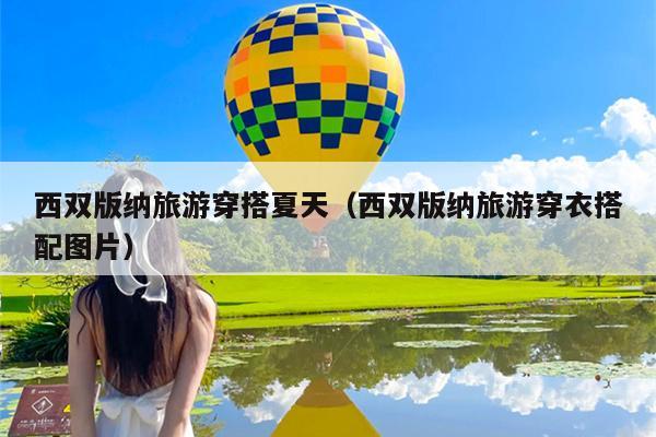 西双版纳旅游穿搭夏天（西双版纳旅游穿衣搭配图片）