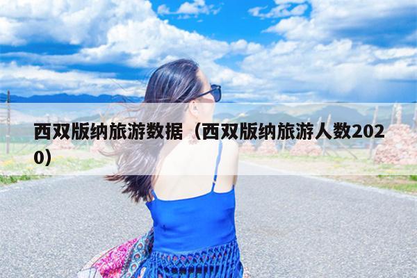 西双版纳旅游数据（西双版纳旅游人数2020）