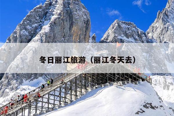 冬日丽江旅游（丽江冬天去）