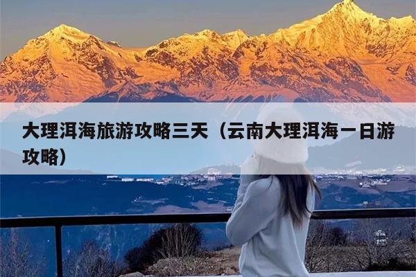 大理洱海旅游攻略三天（云南大理洱海一日游攻略）