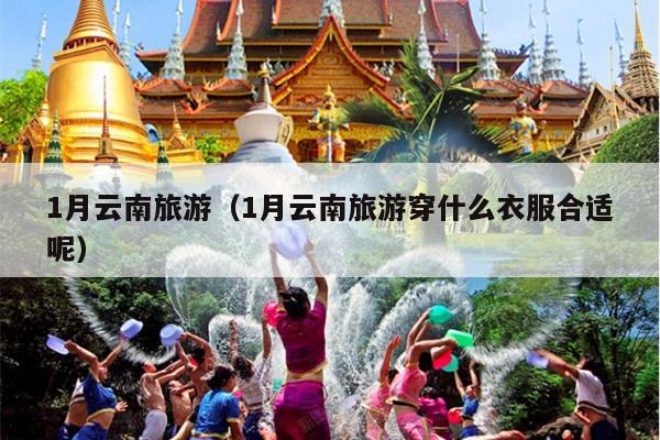 1月云南旅游（1月云南旅游穿什么衣服合适呢）