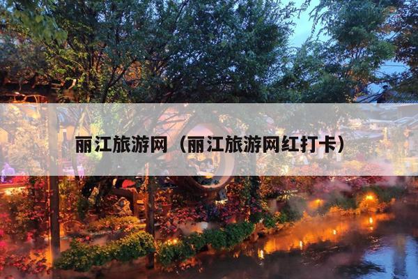丽江旅游网（丽江旅游网红打卡）