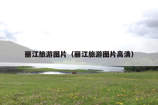 丽江旅游图片（丽江旅游图片高清）
