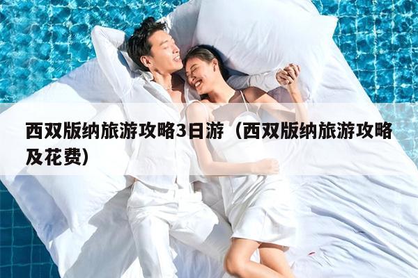 西双版纳旅游攻略3日游（西双版纳旅游攻略及花费）