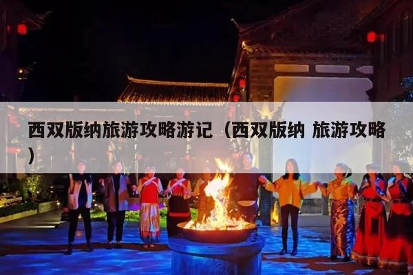 西双版纳旅游攻略游记（西双版纳 旅游攻略）