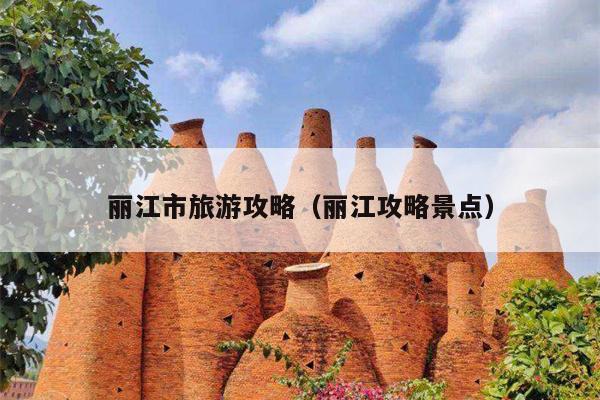 丽江市旅游攻略（丽江攻略景点）