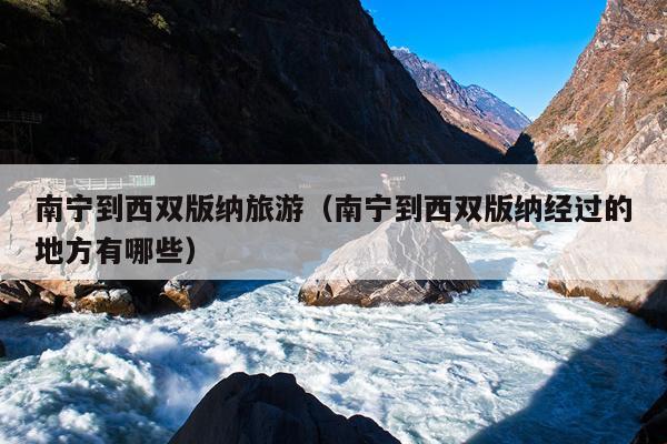 南宁到西双版纳旅游（南宁到西双版纳经过的地方有哪些）